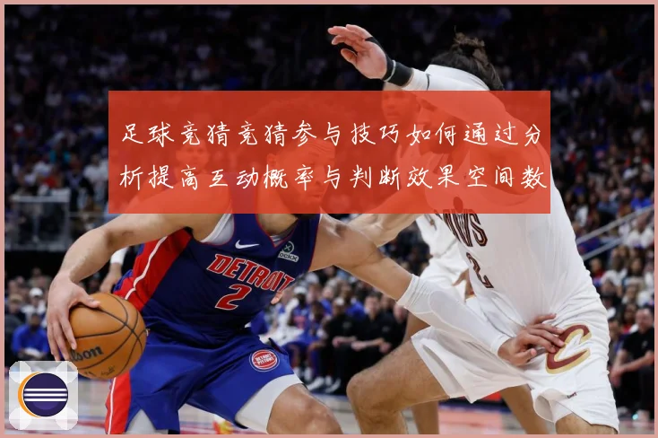 足球竞猜竞猜参与技巧如何通过分析提高互动概率与判断效果空间数据研判-深度解析
