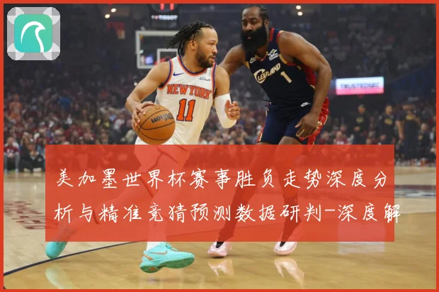 美加墨世界杯赛事胜负走势深度分析与精准竞猜预测数据研判-深度解析