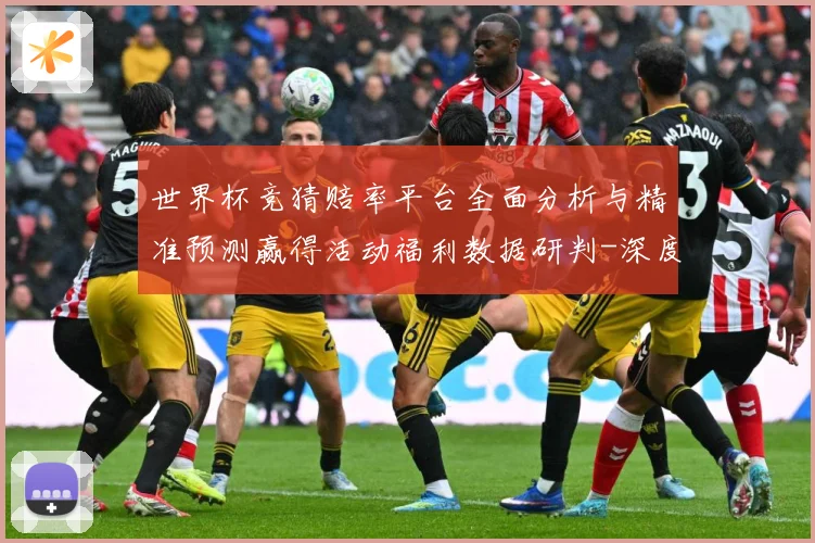 世界杯竞猜赔率平台全面分析与精准预测赢得活动福利数据研判-深度解析