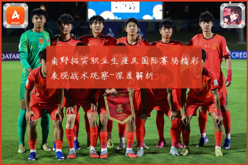 南野拓实职业生涯及国际赛场精彩表现战术观察-深度解析