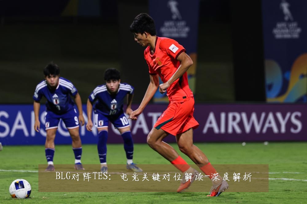 BLG对阵TES：电竞关键对位解读-深度解析