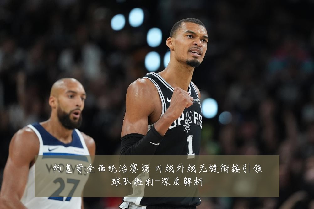 约基奇全面统治赛场 内线外线无缝衔接引领球队胜利-深度解析