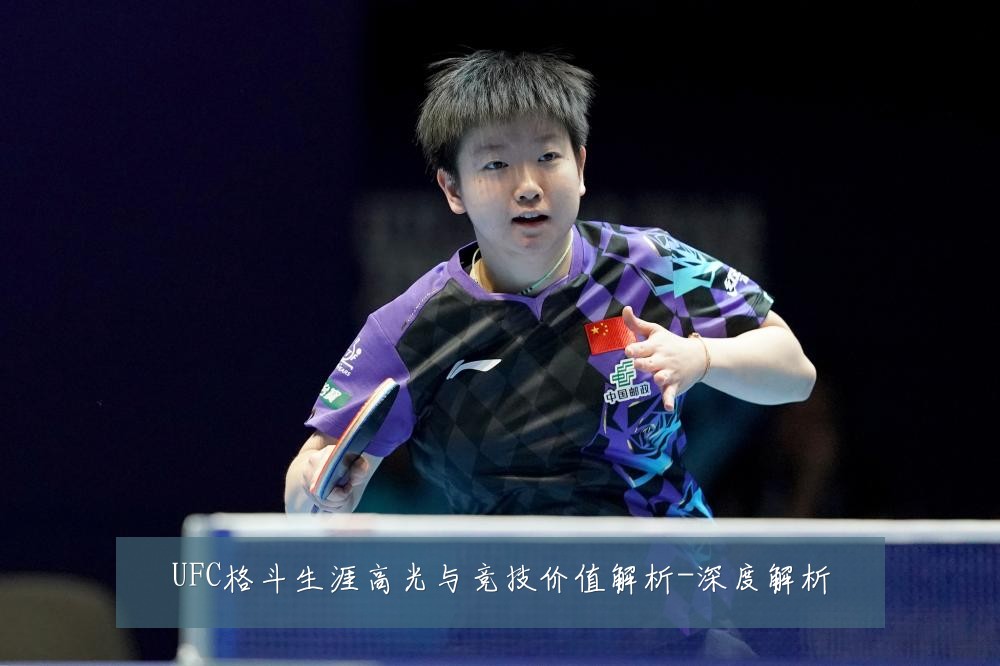 UFC格斗生涯高光与竞技价值解析-深度解析