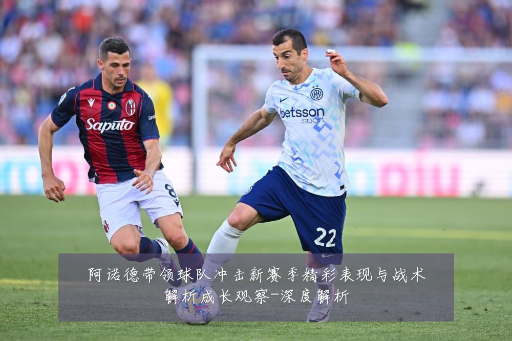 阿诺德带领球队冲击新赛季精彩表现与战术解析成长观察-深度解析