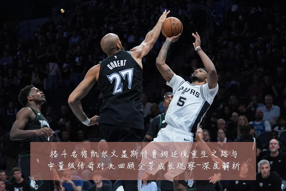 格斗名将凯尔文盖斯特鲁姆逆境重生之路与中量级传奇对决回顾全景成长观察-深度解析
