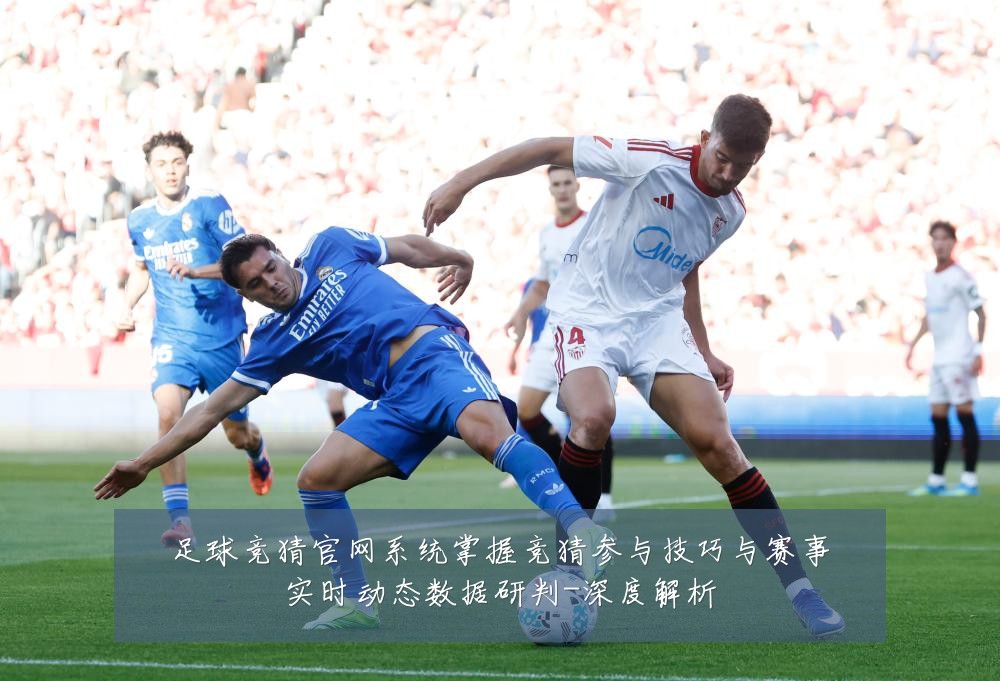足球竞猜官网系统掌握竞猜参与技巧与赛事实时动态数据研判-深度解析