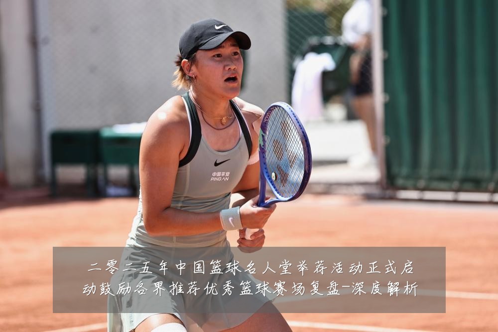 二零二五年中国篮球名人堂举荐活动正式启动鼓励各界推荐优秀篮球赛场复盘-深度解析