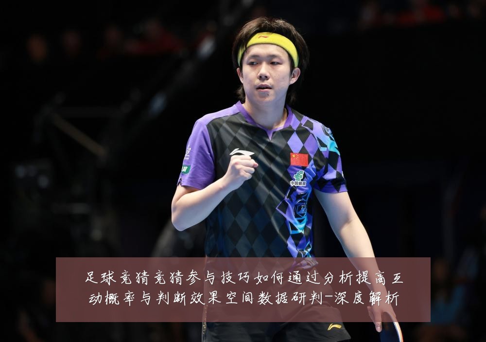 足球竞猜竞猜参与技巧如何通过分析提高互动概率与判断效果空间数据研判-深度解析